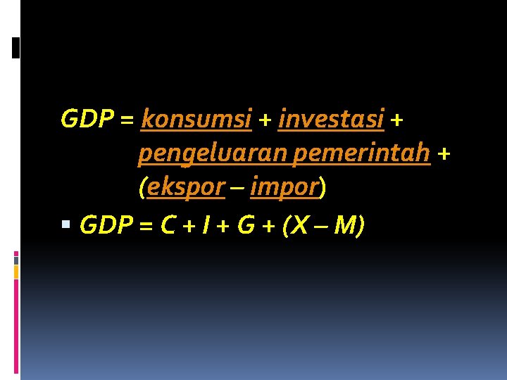 GDP = konsumsi + investasi + pengeluaran pemerintah + (ekspor – impor) GDP =