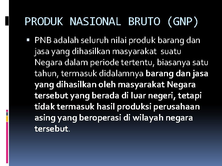 PRODUK NASIONAL BRUTO (GNP) PNB adalah seluruh nilai produk barang dan jasa yang dihasilkan