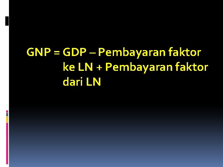GNP = GDP – Pembayaran faktor ke LN + Pembayaran faktor dari LN 