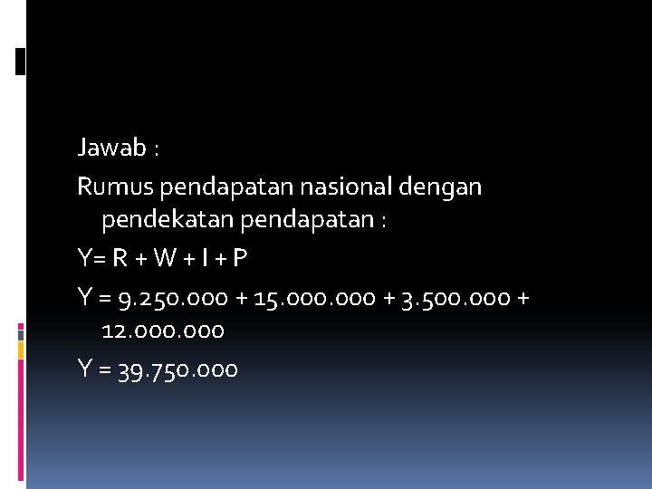 Jawab : Rumus pendapatan nasional dengan pendekatan pendapatan : Y= R + W +