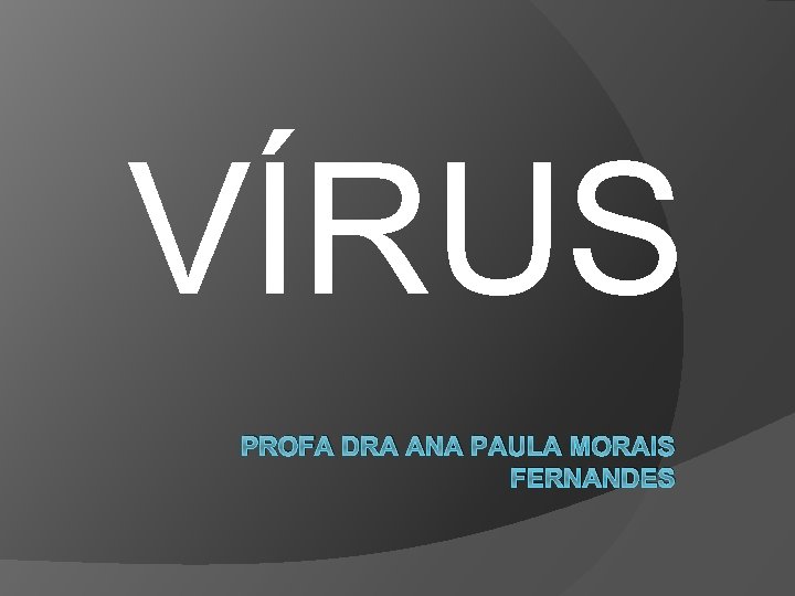 VÍRUS PROFA DRA ANA PAULA MORAIS FERNANDES 