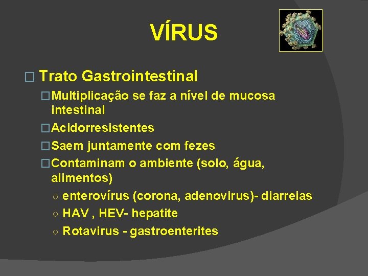 VÍRUS � Trato Gastrointestinal �Multiplicação se faz a nível de mucosa intestinal �Acidorresistentes �Saem