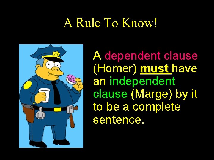 A Rule To Know! A dependent clause (Homer) must have an independent clause (Marge)
