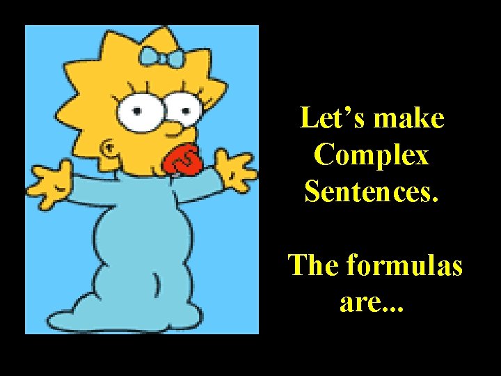 Let’s make Complex Sentences. The formulas are. . . 