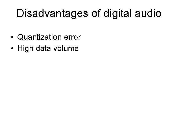 Disadvantages of digital audio • Quantization error • High data volume 