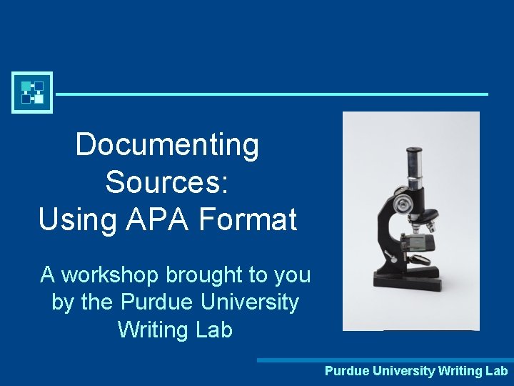 Documenting Sources: Using APA Format A workshop brought to you by the Purdue University