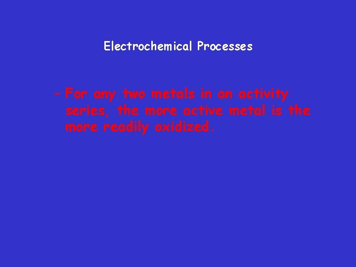 Electrochemical Processes – For any two metals in an activity series, the more active