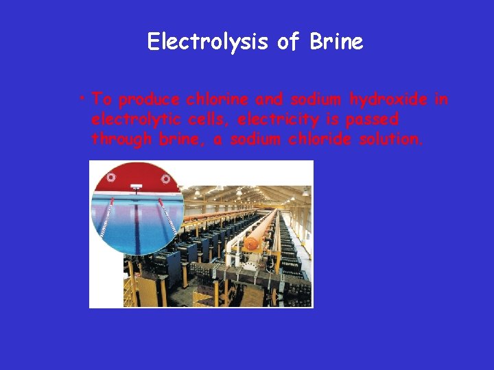 Electrolysis of Brine • To produce chlorine and sodium hydroxide in electrolytic cells, electricity