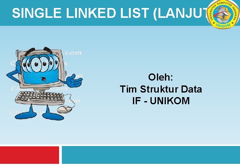 SINGLE LINKED LIST (LANJUTAN) Oleh: Tim Struktur Data IF - UNIKOM 