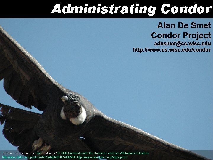 Administrating Condor Alan De Smet Condor Project adesmet@cs. wisc. edu http: //www. cs. wisc.
