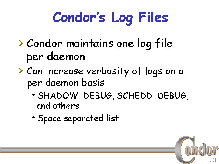 Condor’s Log Files › Condor maintains one log file per daemon › Can increase