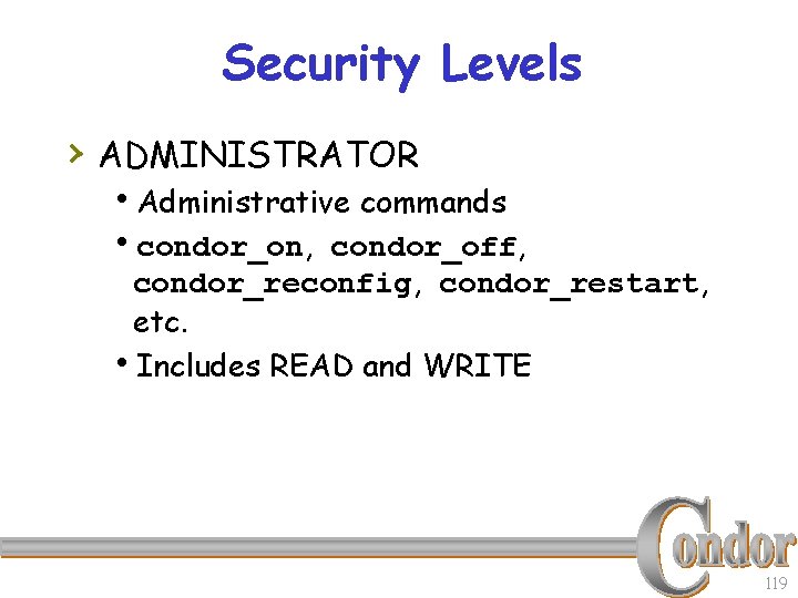 Security Levels › ADMINISTRATOR h. Administrative commands hcondor_on, condor_off, condor_reconfig, condor_restart, etc. h. Includes