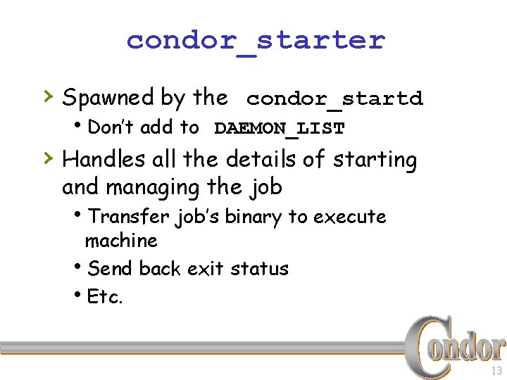 condor_starter › Spawned by the condor_startd h. Don’t add to DAEMON_LIST › Handles all