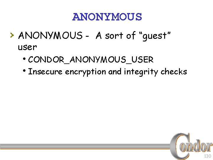 ANONYMOUS › ANONYMOUS - A sort of “guest” user h. CONDOR_ANONYMOUS_USER h. Insecure encryption