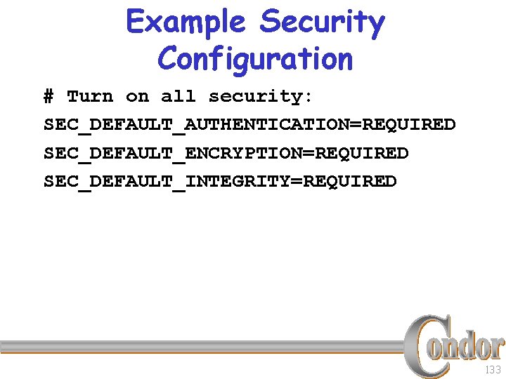 Example Security Configuration # Turn on all security: SEC_DEFAULT_AUTHENTICATION=REQUIRED SEC_DEFAULT_ENCRYPTION=REQUIRED SEC_DEFAULT_INTEGRITY=REQUIRED 133 