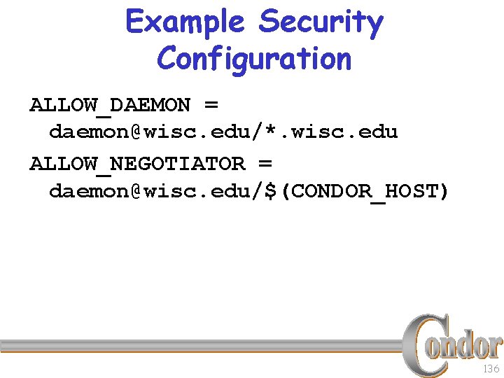 Example Security Configuration ALLOW_DAEMON = daemon@wisc. edu/*. wisc. edu ALLOW_NEGOTIATOR = daemon@wisc. edu/$(CONDOR_HOST) 136