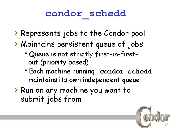 condor_schedd › Represents jobs to the Condor pool › Maintains persistent queue of jobs