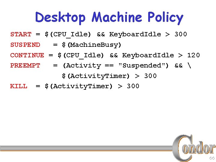 Desktop Machine Policy START = $(CPU_Idle) && Keyboard. Idle > 300 SUSPEND = $(Machine.