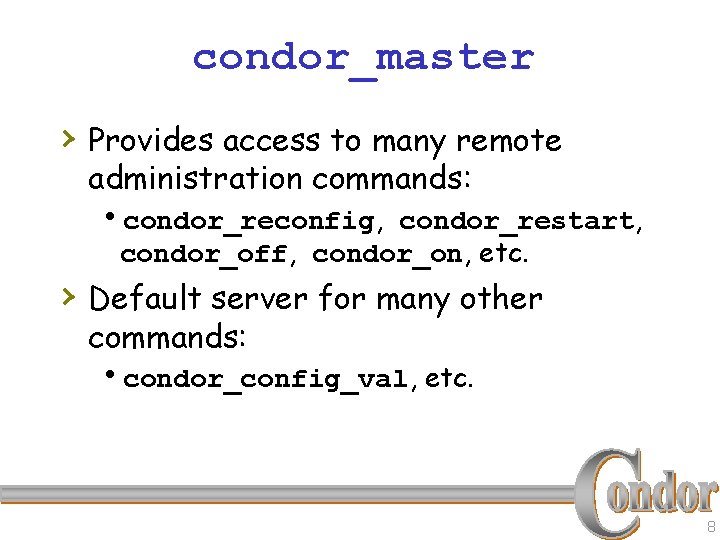 condor_master › Provides access to many remote administration commands: hcondor_reconfig, condor_restart, condor_off, condor_on, etc.