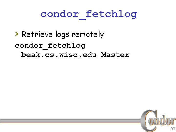 condor_fetchlog › Retrieve logs remotely condor_fetchlog beak. cs. wisc. edu Master 88 