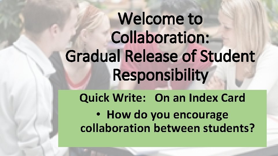 Welcome to Collaboration: Gradual Release of Student Responsibility Quick Write: On an Index Card