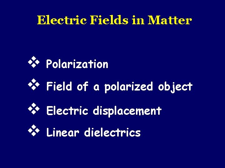 Electric Fields in Matter v Polarization v Field of a polarized object v Electric