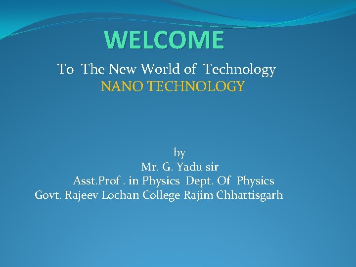 WELCOME To The New World of Technology NANO TECHNOLOGY by Mr. G. Yadu sir