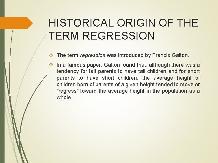 HISTORICAL ORIGIN OF THE TERM REGRESSION The term regression was introduced by Francis Galton. HISTORICAL ORIGIN OF THE TERM REGRESSION The term regression was introduced by Francis Galton.