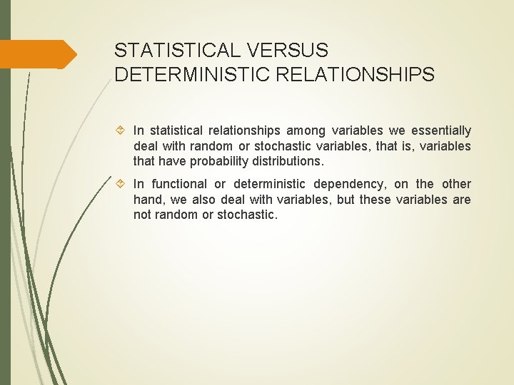 STATISTICAL VERSUS DETERMINISTIC RELATIONSHIPS In statistical relationships among variables we essentially deal with random STATISTICAL VERSUS DETERMINISTIC RELATIONSHIPS In statistical relationships among variables we essentially deal with random