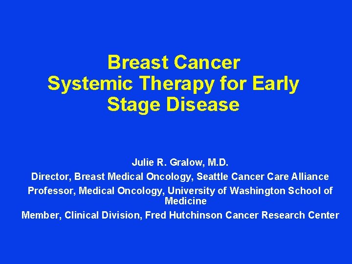 Breast Cancer Systemic Therapy for Early Stage Disease Julie R. Gralow, M. D. Director,