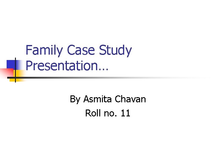 Family Case Study Presentation… By Asmita Chavan Roll no. 11 