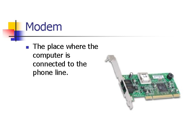 Modem n The place where the computer is connected to the phone line. 