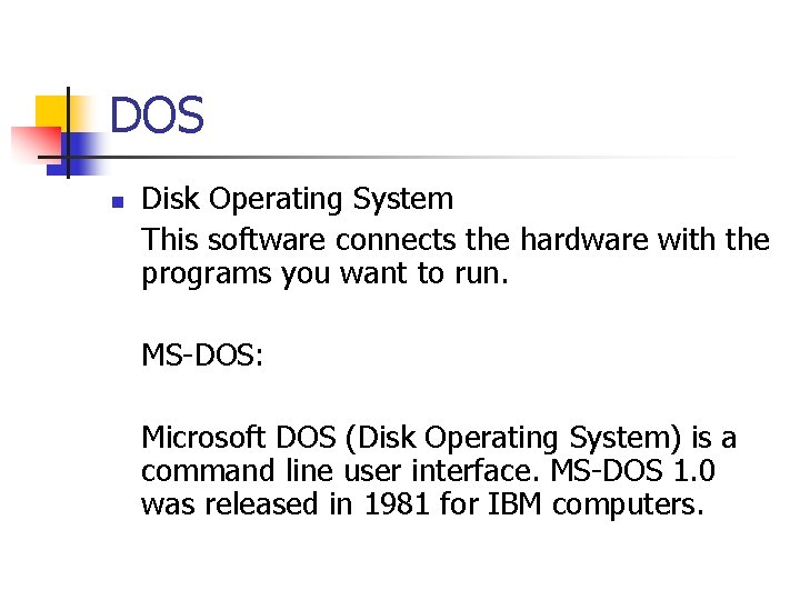 DOS n Disk Operating System This software connects the hardware with the programs you