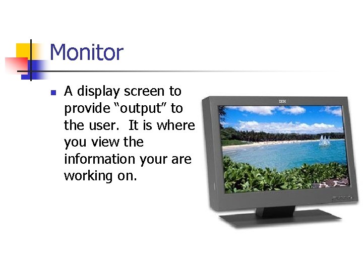 Monitor n A display screen to provide “output” to the user. It is where
