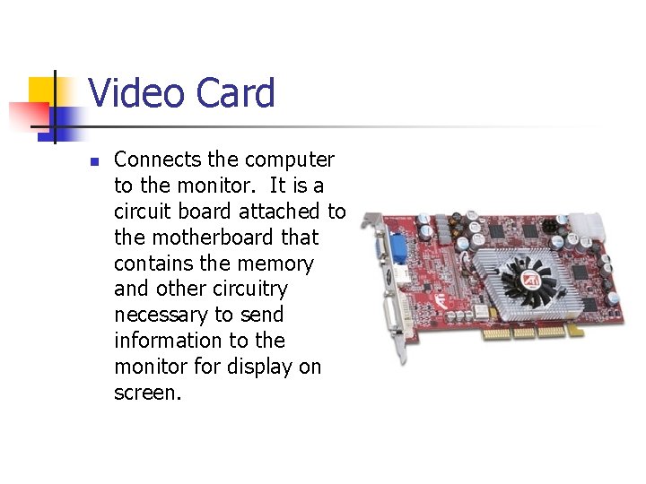 Video Card n Connects the computer to the monitor. It is a circuit board