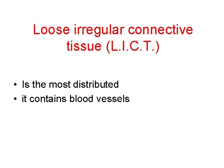 Loose irregular connective tissue (L. I. C. T. ) • Is the most distributed
