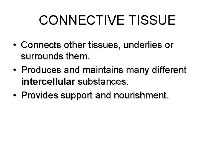 CONNECTIVE TISSUE • Connects other tissues, underlies or surrounds them. • Produces and maintains