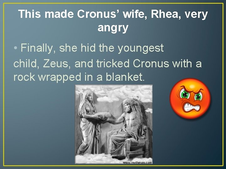This made Cronus’ wife, Rhea, very angry • Finally, she hid the youngest child,