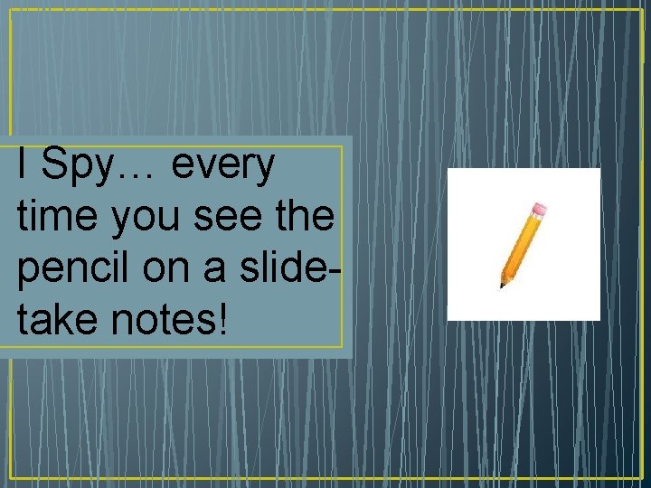 I Spy… every time you see the pencil on a slidetake notes! 