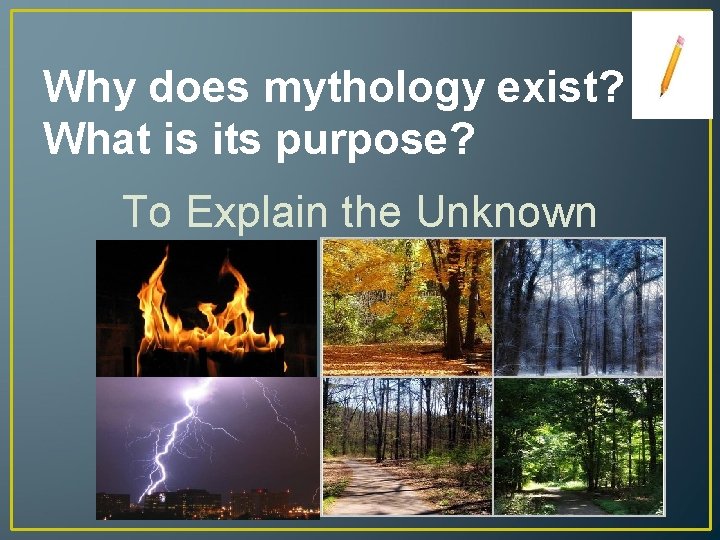 Why does mythology exist? What is its purpose? To Explain the Unknown 