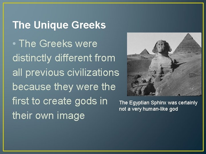 The Unique Greeks • The Greeks were distinctly different from all previous civilizations because
