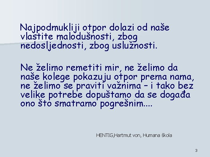 Najpodmukliji otpor dolazi od naše vlastite malodušnosti, zbog nedosljednosti, zbog uslužnosti. Ne želimo remetiti