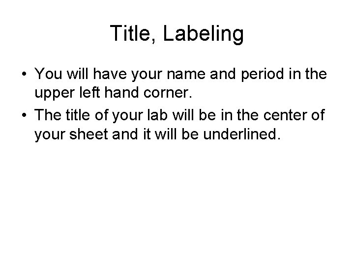 Title, Labeling • You will have your name and period in the upper left