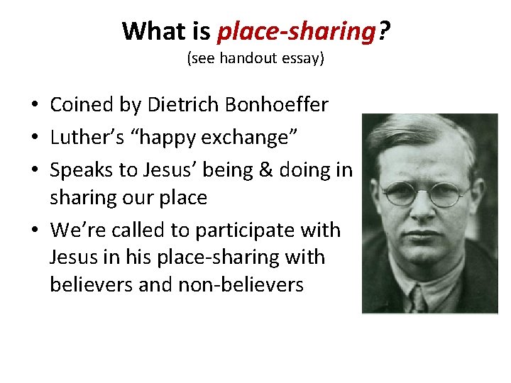 What is place-sharing? (see handout essay) • Coined by Dietrich Bonhoeffer • Luther’s “happy