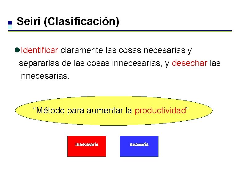 Seiri (Clasificación) l. Identificar claramente las cosas necesarias y separarlas de las cosas innecesarias, Seiri (Clasificación) l. Identificar claramente las cosas necesarias y separarlas de las cosas innecesarias,
