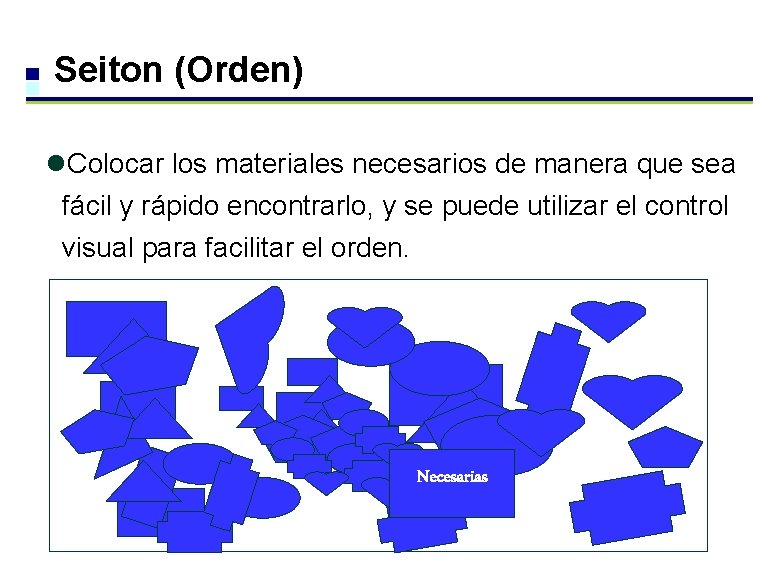 Seiton (Orden) l. Colocar los materiales necesarios de manera que sea fácil y rápido Seiton (Orden) l. Colocar los materiales necesarios de manera que sea fácil y rápido