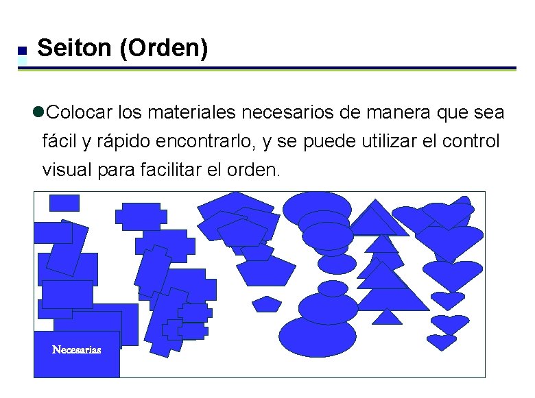 Seiton (Orden) l. Colocar los materiales necesarios de manera que sea fácil y rápido Seiton (Orden) l. Colocar los materiales necesarios de manera que sea fácil y rápido