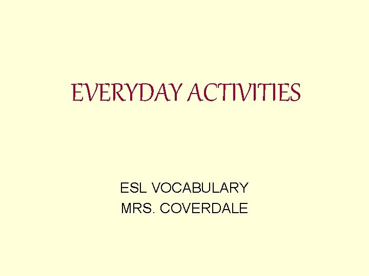 EVERYDAY ACTIVITIES ESL VOCABULARY MRS. COVERDALE 