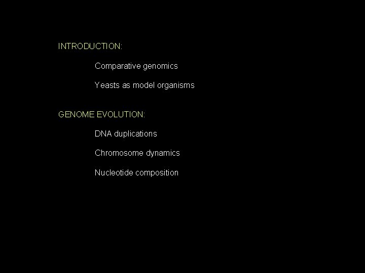 INTRODUCTION: Comparative genomics Yeasts as model organisms GENOME EVOLUTION: DNA duplications Chromosome dynamics Nucleotide INTRODUCTION: Comparative genomics Yeasts as model organisms GENOME EVOLUTION: DNA duplications Chromosome dynamics Nucleotide