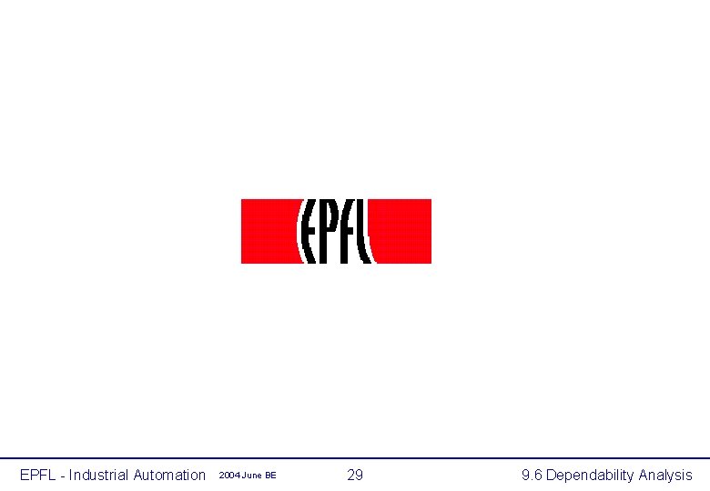 EPFL - Industrial Automation 2004 June BE 29 9. 6 Dependability Analysis 